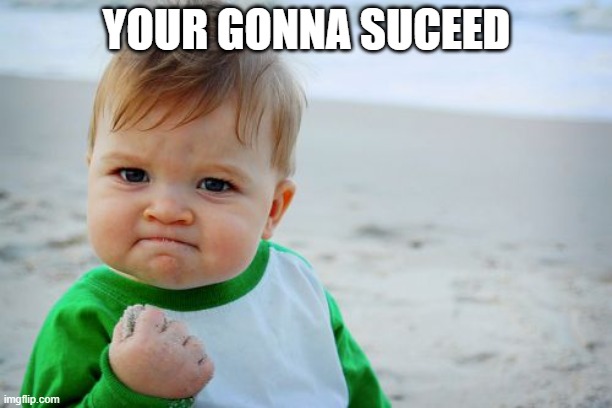 YOUR GONNA SUCEED | image tagged in memes,success kid original | made w/ Imgflip meme maker