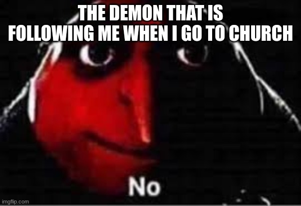 oof | THE DEMON THAT IS FOLLOWING ME WHEN I GO TO CHURCH | image tagged in oof | made w/ Imgflip meme maker