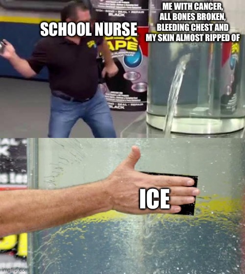 Dead kid < ice      Only in schools | SCHOOL NURSE; ME WITH CANCER, ALL BONES BROKEN, BLEEDING CHEST AND MY SKIN ALMOST RIPPED OF; ICE | image tagged in flex tape | made w/ Imgflip meme maker