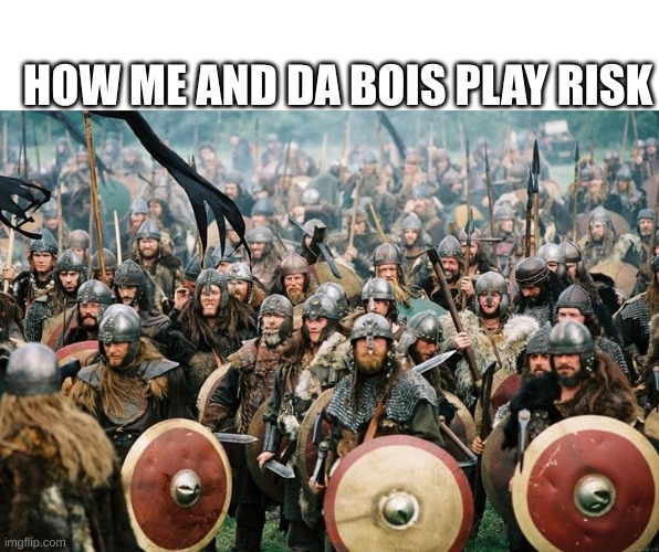 Me and da BOIS | HOW ME AND DA BOIS PLAY RISK | image tagged in viking horde | made w/ Imgflip meme maker