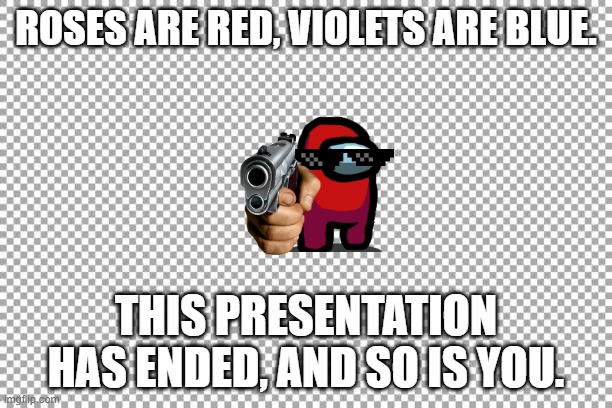 Free | ROSES ARE RED, VIOLETS ARE BLUE. THIS PRESENTATION HAS ENDED, AND SO IS YOU. | image tagged in free | made w/ Imgflip meme maker