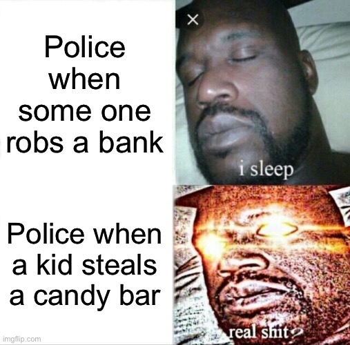 Sleeping Shaq | Police when some one robs a bank; Police when a kid steals a candy bar | image tagged in memes,sleeping shaq | made w/ Imgflip meme maker