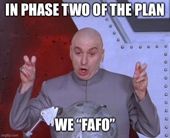 There’s no set timeline for exiting phase two | IN PHASE TWO OF THE PLAN; WE “FAFO” | image tagged in memes,dr evil laser | made w/ Imgflip meme maker