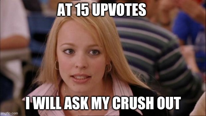 IM nervous | AT 15 UPVOTES; I WILL ASK MY CRUSH OUT | image tagged in memes,its not going to happen | made w/ Imgflip meme maker
