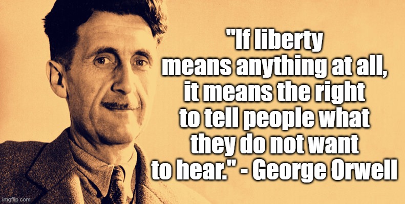 If Liberty means anything | "If liberty means anything at all, it means the right to tell people what they do not want to hear." - George Orwell | image tagged in george orwell,politics,liberty | made w/ Imgflip meme maker