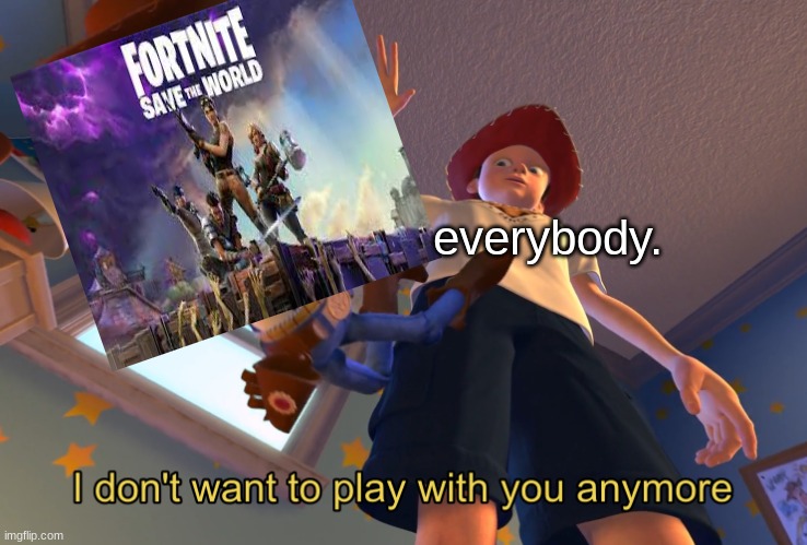 I don't want to play with you anymore | everybody. | image tagged in i don't want to play with you anymore | made w/ Imgflip meme maker