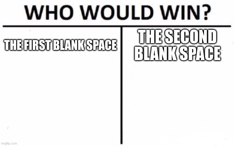 who'd win? | THE FIRST BLANK SPACE; THE SECOND BLANK SPACE | image tagged in memes,who would win | made w/ Imgflip meme maker
