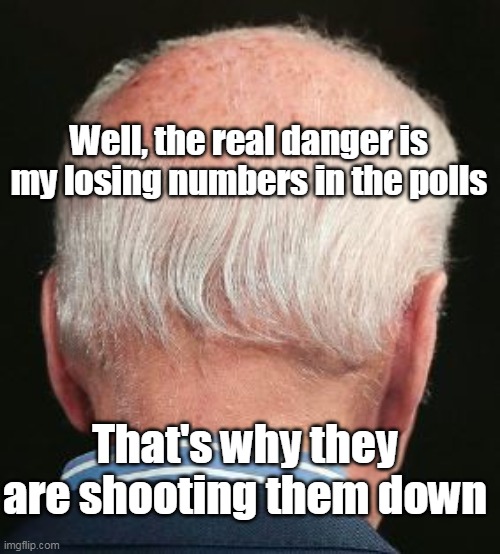 Get caught by the American people, and all the sudden there's a BUNCH of em | Well, the real danger is my losing numbers in the polls; That's why they are shooting them down | image tagged in ufos shot down | made w/ Imgflip meme maker