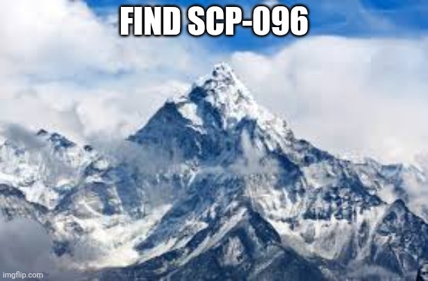 Mount Everest | FIND SCP-096 | image tagged in mount everest | made w/ Imgflip meme maker