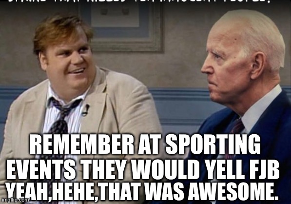 REMEMBER AT SPORTING EVENTS THEY WOULD YELL FJB; YEAH,HEHE,THAT WAS AWESOME. | made w/ Imgflip meme maker