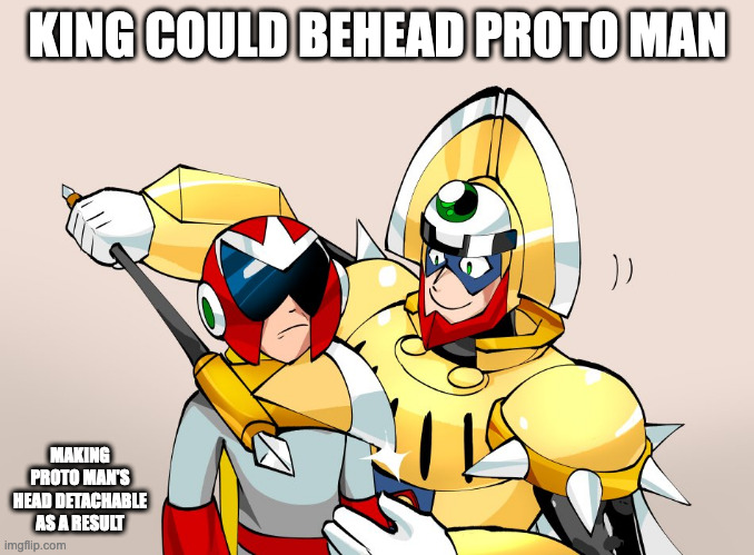 King With Axe on Proto Man's Neck | KING COULD BEHEAD PROTO MAN; MAKING PROTO MAN'S HEAD DETACHABLE AS A RESULT | image tagged in king,protoman,megaman,memes | made w/ Imgflip meme maker