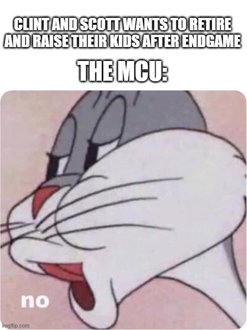 Still need you to... | THE MCU:; CLINT AND SCOTT WANTS TO RETIRE AND RAISE THEIR KIDS AFTER ENDGAME | image tagged in bugs bunny no | made w/ Imgflip meme maker
