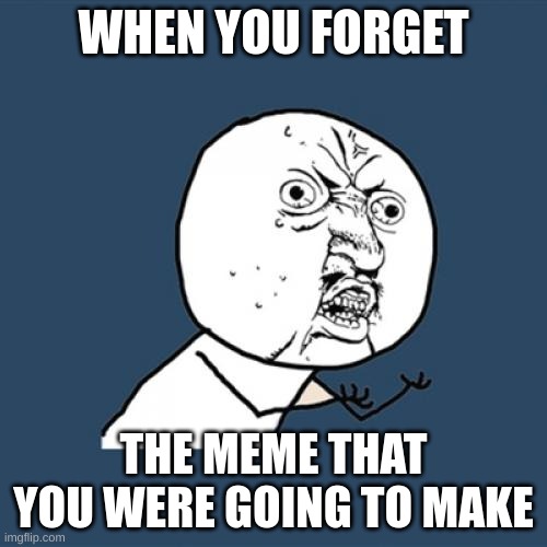 Lucky, I wrote this down | WHEN YOU FORGET; THE MEME THAT YOU WERE GOING TO MAKE | image tagged in memes,y u no | made w/ Imgflip meme maker