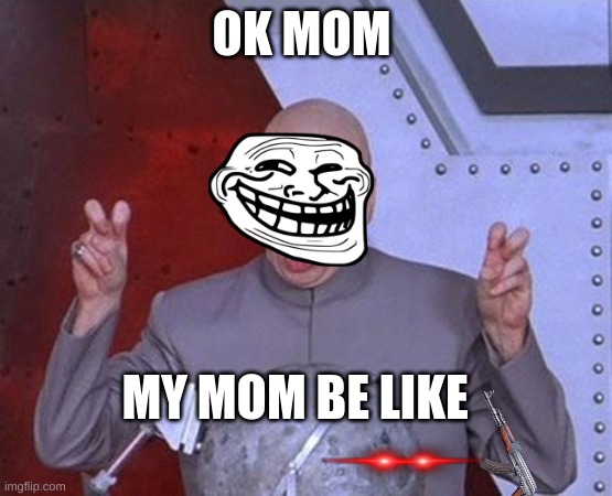 Dr Evil Laser Meme | OK MOM; MY MOM BE LIKE | image tagged in memes,dr evil laser | made w/ Imgflip meme maker