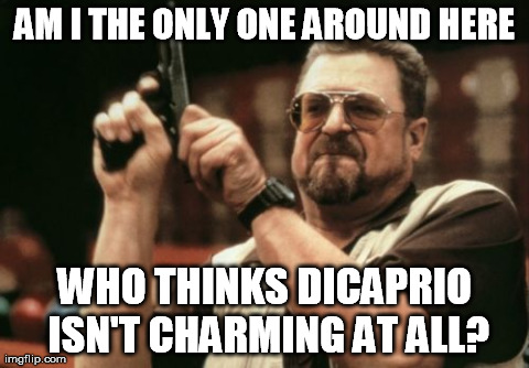 Am I The Only One Around Here Meme | AM I THE ONLY ONE AROUND HERE WHO THINKS DICAPRIO ISN'T CHARMING AT ALL? | image tagged in memes,am i the only one around here,AdviceAnimals | made w/ Imgflip meme maker