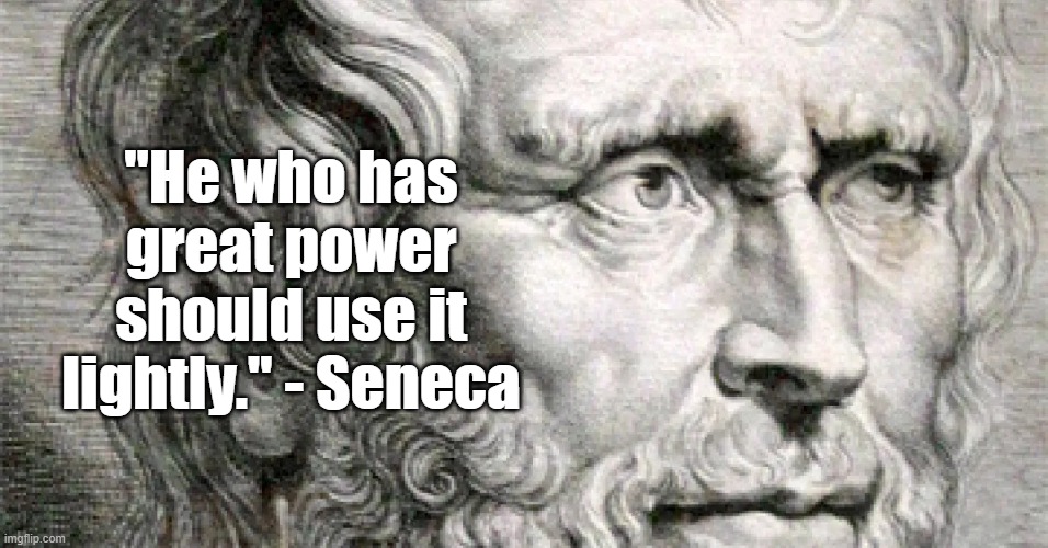 He who has great power | "He who has great power should use it lightly." - Seneca | image tagged in seneca,politics,philosophy | made w/ Imgflip meme maker