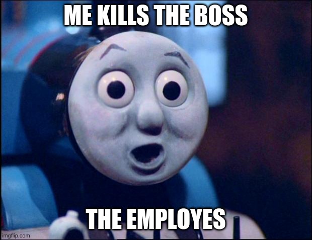 WERE FREE!!!!!!!!!!! | ME KILLS THE BOSS; THE EMPLOYES | image tagged in oh shit thomas | made w/ Imgflip meme maker