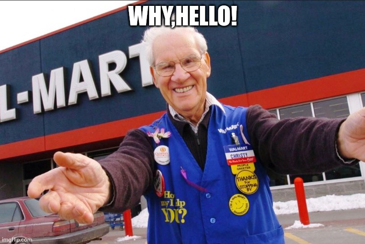 walmart greeter | WHY,HELLO! | image tagged in walmart greeter | made w/ Imgflip meme maker