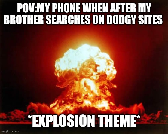 Buum | POV:MY PHONE WHEN AFTER MY BROTHER SEARCHES ON DODGY SITES; *EXPLOSION THEME* | image tagged in memes,nuclear explosion | made w/ Imgflip meme maker