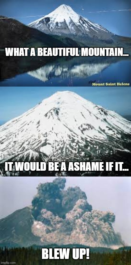 May 18, 1980 | WHAT A BEAUTIFUL MOUNTAIN... IT WOULD BE A ASHAME IF IT... BLEW UP! | image tagged in history memes | made w/ Imgflip meme maker