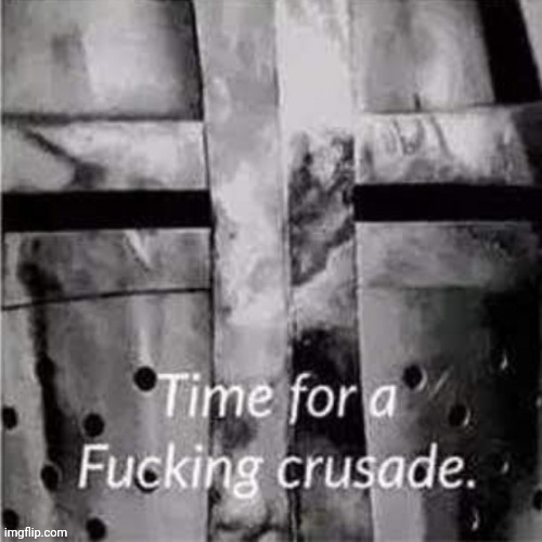 Time for a f**king crusade | image tagged in time for a f king crusade | made w/ Imgflip meme maker
