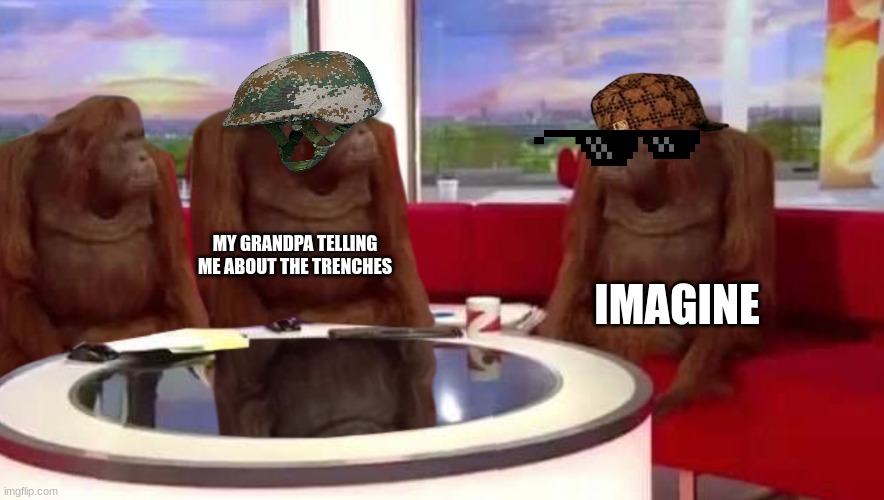 where monkey | MY GRANDPA TELLING ME ABOUT THE TRENCHES; IMAGINE | image tagged in memes | made w/ Imgflip meme maker