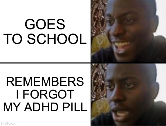 ADHD | GOES TO SCHOOL; REMEMBERS I FORGOT MY ADHD PILL | image tagged in oh yeah oh no | made w/ Imgflip meme maker