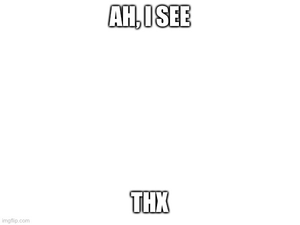 AH, I SEE; THX | made w/ Imgflip meme maker