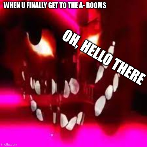 WHEN U FINALLY GET TO THE A- ROOMS; OH, HELLO THERE | made w/ Imgflip meme maker