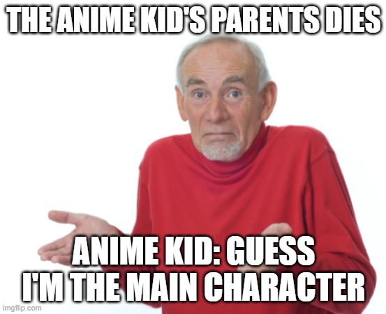 this always happens | THE ANIME KID'S PARENTS DIES; ANIME KID: GUESS I'M THE MAIN CHARACTER | image tagged in guess i'll die | made w/ Imgflip meme maker
