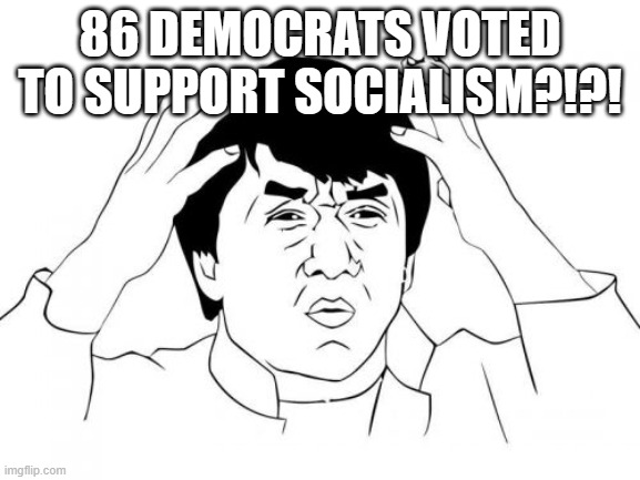 Jackie Chan WTF Meme | 86 DEMOCRATS VOTED TO SUPPORT SOCIALISM?!?! | image tagged in memes,jackie chan wtf | made w/ Imgflip meme maker