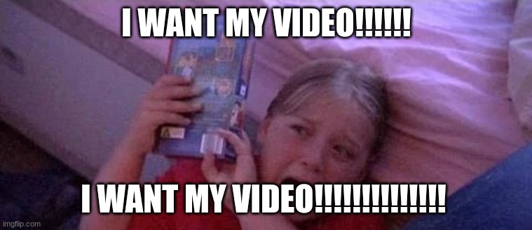 Maryanne wants her video | I WANT MY VIDEO!!!!!! I WANT MY VIDEO!!!!!!!!!!!!!! | image tagged in maryanne wants her video template | made w/ Imgflip meme maker
