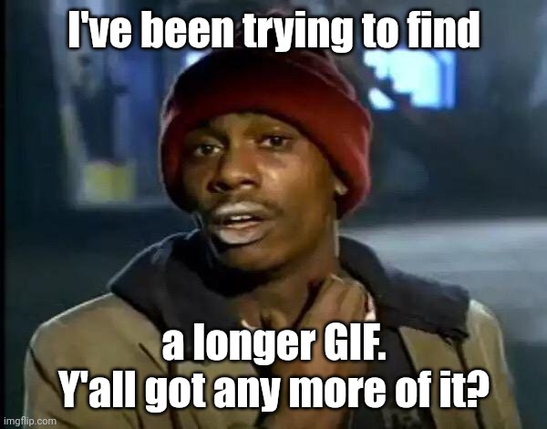 Y'all Got Any More Of That | I've been trying to find; a longer GIF. Y'all got any more of it? | image tagged in memes,y'all got any more of that,gifs,not really a gif | made w/ Imgflip meme maker