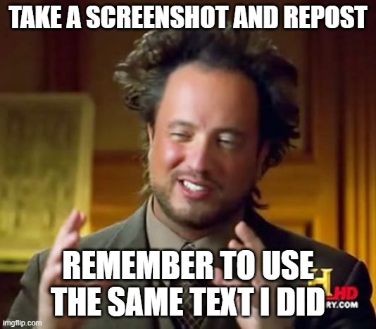 REPOST THIS TO MAKE A MIRROR EFFECT | TAKE A SCREENSHOT AND REPOST; REMEMBER TO USE THE SAME TEXT I DID | image tagged in memes,ancient aliens | made w/ Imgflip meme maker