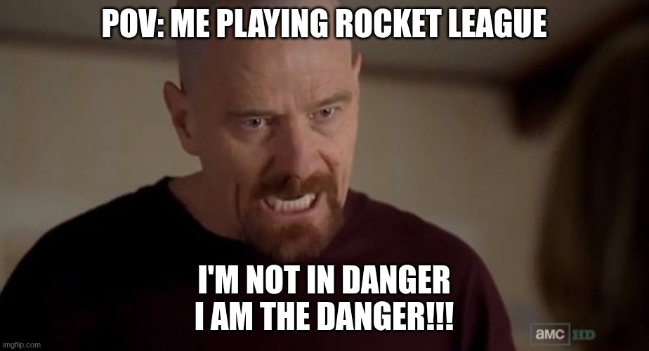 rocket league rizz | POV: ME PLAYING ROCKET LEAGUE; I'M NOT IN DANGER
I AM THE DANGER!!! | image tagged in rocket league,memes | made w/ Imgflip meme maker