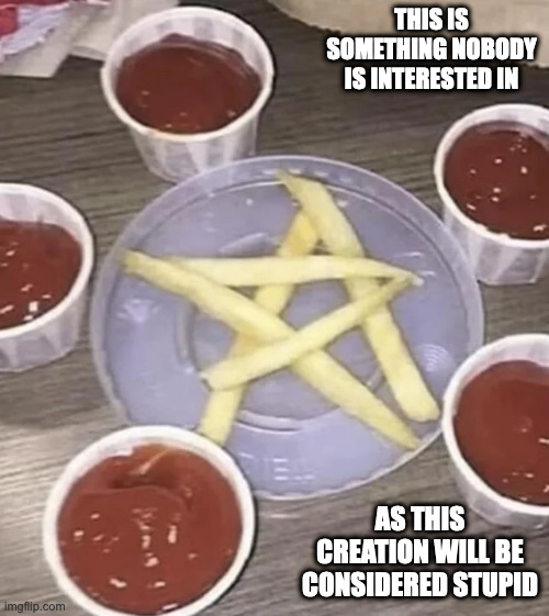 Fast Food Satanic Ritual | THIS IS SOMETHING NOBODY IS INTERESTED IN; AS THIS CREATION WILL BE CONSIDERED STUPID | image tagged in food,memes | made w/ Imgflip meme maker