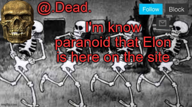 . | I'm know paranoid that Elon is here on the site | image tagged in dead 's announcment template | made w/ Imgflip meme maker