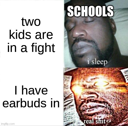 Sleeping Shaq | two kids are in a fight; SCHOOLS; I have earbuds in | image tagged in memes,sleeping shaq | made w/ Imgflip meme maker