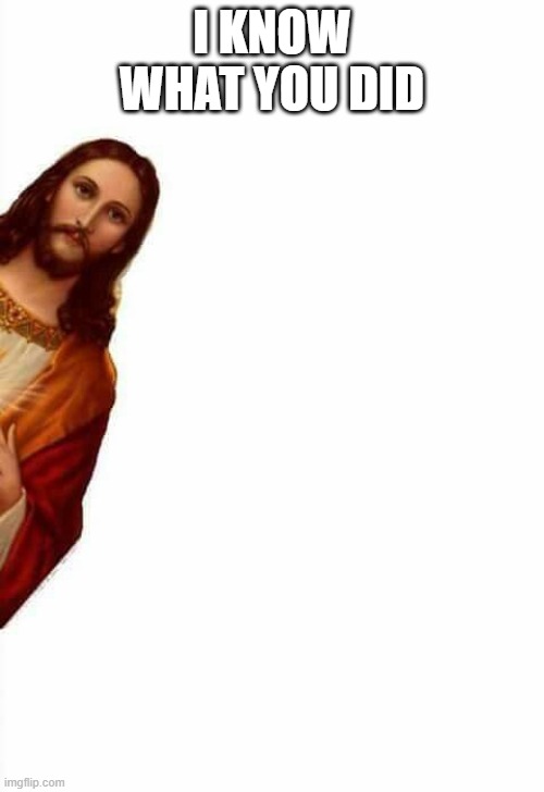 jesus watcha doin | I KNOW WHAT YOU DID | image tagged in jesus watcha doin | made w/ Imgflip meme maker