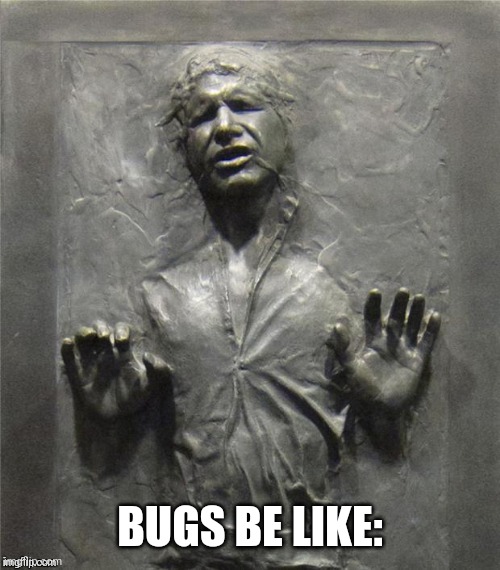Han solo carbonite | BUGS BE LIKE: | image tagged in han solo carbonite | made w/ Imgflip meme maker