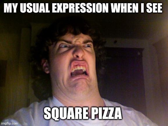 When I see square pizza | MY USUAL EXPRESSION WHEN I SEE; SQUARE PIZZA | image tagged in memes,oh no | made w/ Imgflip meme maker