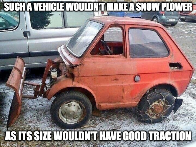 Small Snow Plower | SUCH A VEHICLE WOULDN'T MAKE A SNOW PLOWER; AS ITS SIZE WOULDN'T HAVE GOOD TRACTION | image tagged in cars,memes | made w/ Imgflip meme maker