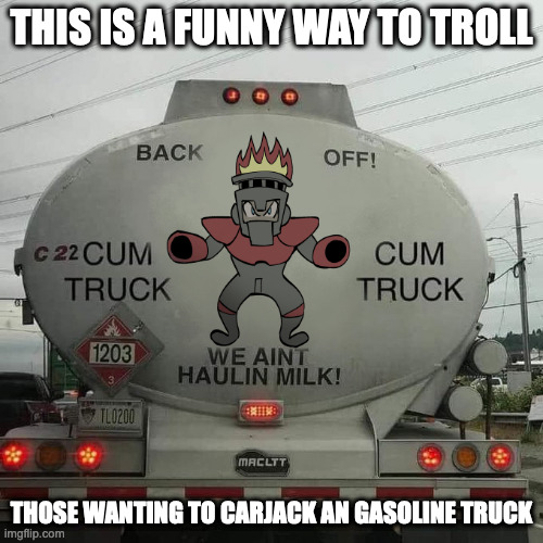 Fire Man on Gasoline Truck | THIS IS A FUNNY WAY TO TROLL; THOSE WANTING TO CARJACK AN GASOLINE TRUCK | image tagged in truck,fireman,megaman,memes | made w/ Imgflip meme maker