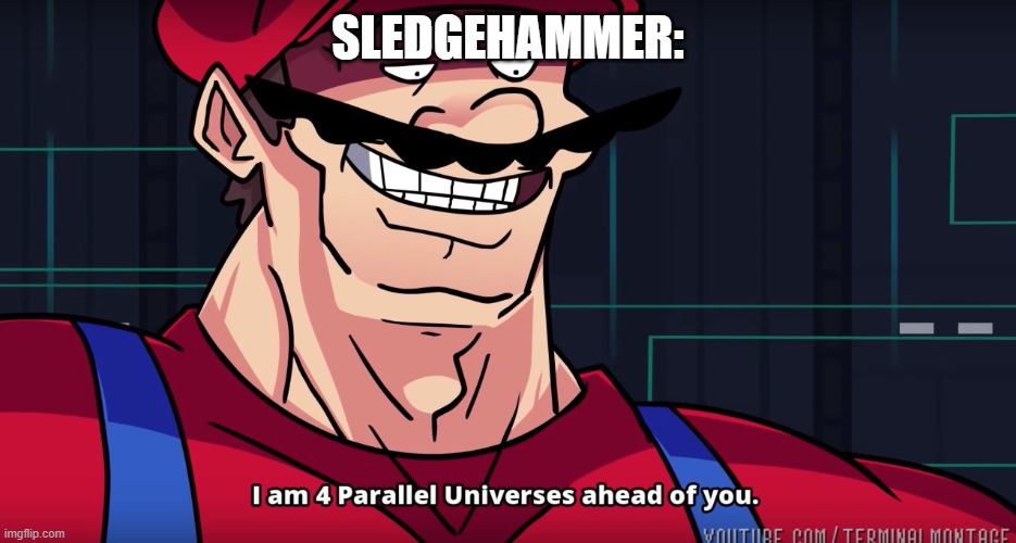 Mario I am four parallel universes ahead of you | SLEDGEHAMMER: | image tagged in mario i am four parallel universes ahead of you | made w/ Imgflip meme maker