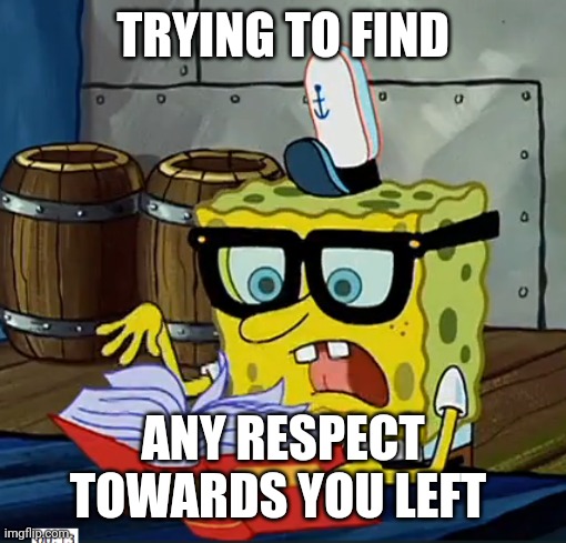 Spongebob Respect | TRYING TO FIND; ANY RESPECT TOWARDS YOU LEFT | image tagged in spongebob looking at book | made w/ Imgflip meme maker