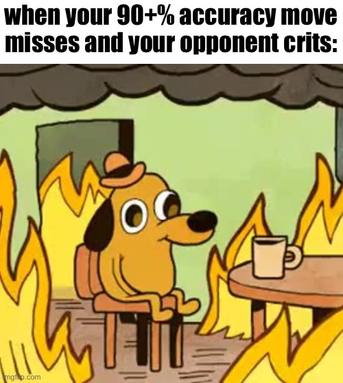 Its fine | when your 90+% accuracy move misses and your opponent crits: | image tagged in its fine | made w/ Imgflip meme maker