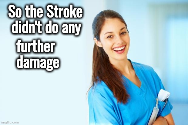 laughing nurse | So the Stroke
   didn't do any further
   damage | image tagged in laughing nurse | made w/ Imgflip meme maker