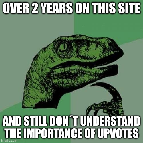 Maybe Iḿ just dumb | OVER 2 YEARS ON THIS SITE; AND STILL DON´T UNDERSTAND THE IMPORTANCE OF UPVOTES | image tagged in memes,philosoraptor | made w/ Imgflip meme maker