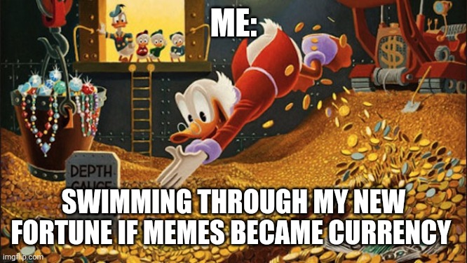 If memes became currency I'd be rich | ME:; SWIMMING THROUGH MY NEW FORTUNE IF MEMES BECAME CURRENCY | image tagged in scrooge mcduck | made w/ Imgflip meme maker