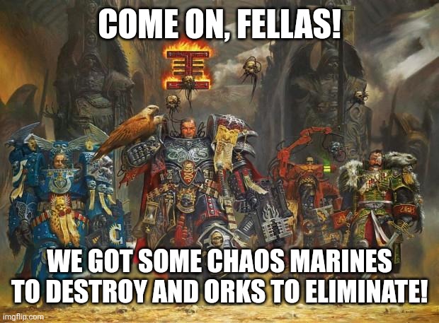 Inquisitor, burn, heretick | COME ON, FELLAS! WE GOT SOME CHAOS MARINES TO DESTROY AND ORKS TO ELIMINATE! | image tagged in memes,space,fight | made w/ Imgflip meme maker